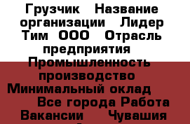 Грузчик › Название организации ­ Лидер Тим, ООО › Отрасль предприятия ­ Промышленность, производство › Минимальный оклад ­ 22 000 - Все города Работа » Вакансии   . Чувашия респ.,Алатырь г.